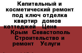 Капитальный и косметический ремонт под ключ,отделка квартир ,домов , коттеджей › Цена ­ 1 000 - Крым, Севастополь Строительство и ремонт » Услуги   